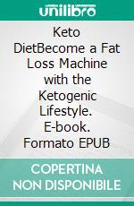 Keto DietBecome a Fat Loss Machine with the Ketogenic Lifestyle. E-book. Formato EPUB