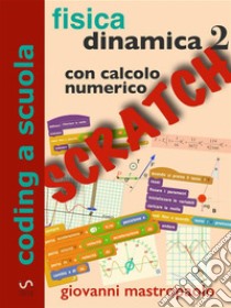 Fisica: dinamica 2 con Scratch: Esperimenti con Scratch sui moti oscillatori per mezzo di simulazioni numeriche.. E-book. Formato PDF ebook