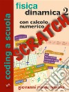 Fisica: dinamica 2 con Scratch: Esperimenti con Scratch sui moti oscillatori per mezzo di simulazioni numeriche.. E-book. Formato PDF ebook