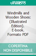 Windmills and Wooden Shoes: (Illustrated Edition). E-book. Formato Mobipocket ebook