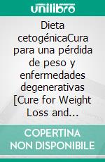 Dieta cetogénicaCura para una pérdida de peso y enfermedades degenerativas [Cure for Weight Loss and Degenerative Diseases]. E-book. Formato EPUB ebook di Mark Sanders