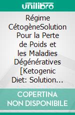 Régime CétogèneSolution Pour la Perte de Poids et les Maladies Dégénératives [Ketogenic Diet: Solution for Weight Loss and Degenerative Diseases]. E-book. Formato EPUB ebook di Mark Sanders