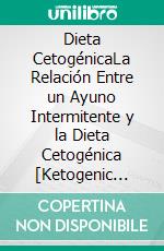 Dieta CetogénicaLa Relación Entre un Ayuno Intermitente y la Dieta Cetogénica [Ketogenic Diet: The Relationship Between Intermittent Fasting and the Ketogenic Diet]. E-book. Formato EPUB ebook di Kim James