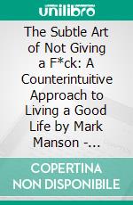 The Subtle Art of Not Giving a F*ck: A Counterintuitive Approach to Living a Good Life by Mark Manson | Conversation Starters. E-book. Formato EPUB ebook di dailyBooks