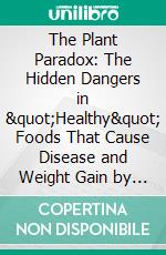 The Plant Paradox: The Hidden Dangers in &quot;Healthy&quot; Foods That Cause Disease and Weight Gain by Dr. Steven Gundry - Conversation Starters. E-book. Formato EPUB ebook