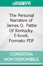 The Personal Narrative of James O. Pattie Of Kentucky. E-book. Formato EPUB ebook di James Ohio Pattie