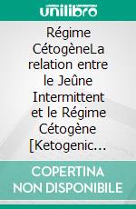 Régime CétogèneLa relation entre le Jeûne Intermittent et le Régime Cétogène [Ketogenic Diet: The Relationship Between Intermittent Fasting and the Ketogenic Diet]. E-book. Formato EPUB ebook di Kim James