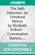 The Sixth Extinction: An Unnatural History by Elizabeth Kolbert | Conversation Starters. E-book. Formato EPUB ebook di dailyBooks