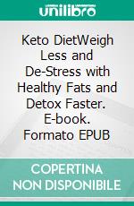 Keto DietWeigh Less and De-Stress with Healthy Fats and Detox Faster. E-book. Formato EPUB ebook