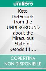 Keto DietSecrets from the UNDERGROUND about the Miraculous State of Ketosis!!!!. E-book. Formato EPUB ebook