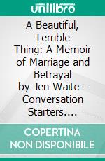 A Beautiful, Terrible Thing: A Memoir of Marriage and Betrayal by Jen Waite | Conversation Starters. E-book. Formato EPUB ebook di dailyBooks