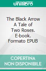 The Black Arrow A Tale of Two Roses. E-book. Formato EPUB ebook di Robert Louis Stevenson