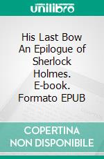 His Last Bow An Epilogue of Sherlock Holmes. E-book. Formato EPUB ebook