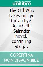 The Girl Who Takes an Eye for an Eye: A Lisbeth Salander novel, continuing Stieg Larsson's Millennium Series by David Lagercrantz | Conversation Starters. E-book. Formato EPUB ebook di dailyBooks