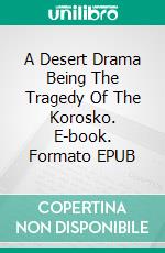 A Desert Drama Being The Tragedy Of The Korosko. E-book. Formato EPUB ebook di Arthur Conan Doyle