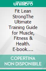 Fit Lean StrongThe Ultimate Training Guide for Muscle, Fitness & Health. E-book. Formato EPUB ebook