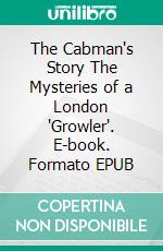 The Cabman's Story The Mysteries of a London 'Growler'. E-book. Formato EPUB ebook