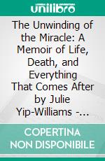 The Unwinding of the Miracle: A Memoir of Life, Death, and Everything That Comes After by Julie Yip-Williams | Conversation Starters. E-book. Formato EPUB ebook di dailyBooks