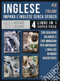 Inglese Per Italiani - Impara L'Inglese Senza Sforzo (4 libri in 1 Super Pack)200 racconti con dialoghi bilingue e 200 immagini di Pinguini per imparare l’inglese in modo divertente. E-book. Formato EPUB ebook di Mobile Library