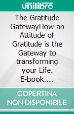 The Gratitude GatewayHow an Attitude of Gratitude is the Gateway to transforming your Life. E-book. Formato PDF ebook di Alan Revolti