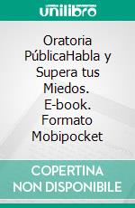 Oratoria PúblicaHabla y Supera tus Miedos. E-book. Formato Mobipocket ebook di LiBook