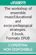 The workshop of ensemble musicEducational and socio-pedagogical strategies. E-book. Formato EPUB