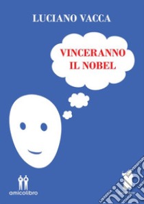 Vinceranno il Nobel. E-book. Formato EPUB ebook di Luciano Vacca