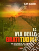 La via della GratitudineCome l&apos;atteggiamento della Gratitudine può trasformare la tua vita. E-book. Formato PDF ebook