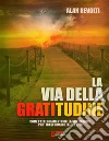 La via della GratitudineCome l'atteggiamento della Gratitudine può trasformare la tua vita. E-book. Formato PDF ebook di Alan Revolti