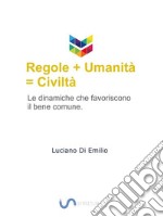 Regole + umanità = civiltàLe dinamiche che favoriscono il bene comune.. E-book. Formato Mobipocket ebook