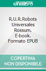 R.U.R.Robots Universales Rossum. E-book. Formato EPUB ebook di Karel Capek