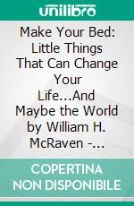 Make Your Bed: Little Things That Can Change Your Life...And Maybe the World by William H. McRaven - Conversation Starters. E-book. Formato EPUB ebook