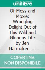 Of Mess and Moxie: Wrangling Delight Out of This Wild and Glorious Life by Jen Hatmaker | Conversation Starters. E-book. Formato EPUB ebook di dailyBooks