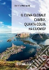 Il clima globale cambia. Quanta colpa ha l’uomo?. E-book. Formato EPUB ebook di Ernesto Pedrocchi