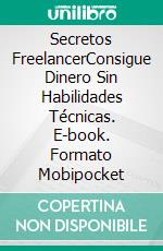 Secretos FreelancerConsigue Dinero Sin Habilidades Técnicas. E-book. Formato Mobipocket ebook