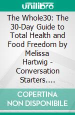 The Whole30: The 30-Day Guide to Total Health and Food Freedom by Melissa Hartwig | Conversation Starters. E-book. Formato EPUB ebook di dailyBooks