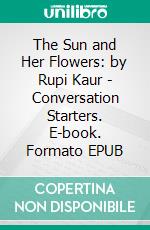 The Sun and Her Flowers: by Rupi Kaur | Conversation Starters. E-book. Formato EPUB ebook di dailyBooks