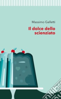 Il dolce dello scienziato. E-book. Formato EPUB ebook di Massimo Galletti