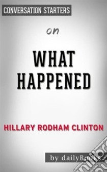 What Happened: by Hillary Rodham Clinton | Conversation Starters. E-book. Formato EPUB ebook di dailyBooks