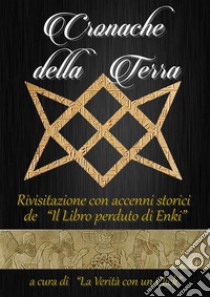 Cronache della Terra Rivisitazione con accenni storicide “Il Libro perduto di Enki”,. E-book. Formato EPUB ebook di La Verità con un Click