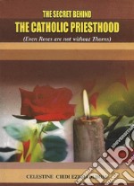 The Secret Behind the Catholic PriesthoodEven Roses are not without Thorns. E-book. Formato PDF ebook