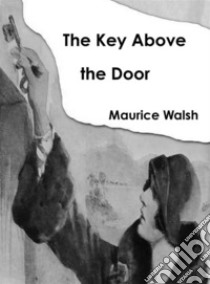 The Key Above the Door. E-book. Formato EPUB ebook di Maurice Walsh