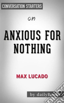 Anxious for Nothing: Finding Calm in a Chaotic World by Max Lucado | Conversation Starters. E-book. Formato EPUB ebook di dailyBooks