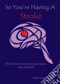 So You're Having a StrokeThe frist few seconds, minutes, hours, days and weeks. E-book. Formato EPUB ebook