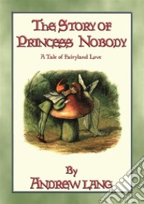 The Story of Princess NobodyA tale of Fairy Land. . E-book. Formato PDF ebook di Andrew Lang