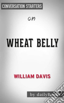 Wheat Belly: Lose the Wheat, Lose the Weight, and Find Your Path Back to Health by William Davis | Conversation Starters. E-book. Formato EPUB ebook di dailyBooks