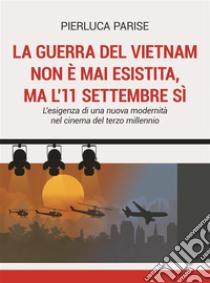 La guerra del Vietnam non è mai esistita, ma l'11 settembre sìL'esigenza di una nuova modernità nel cinema del terzo millennio. E-book. Formato EPUB ebook di Pierluca Parise