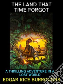 The Land That Time ForgotA Thrilling Adventure in a Lost World. E-book. Formato EPUB ebook di Edgar Rice Burroughs