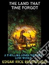 The Land That Time ForgotA Thrilling Adventure in a Lost World. E-book. Formato EPUB ebook