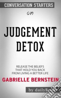 Judgment Detox: Release the Beliefs That Hold You Back from Living A Better Life by Gabrielle Bernstein | Conversation Starters. E-book. Formato EPUB ebook di dailyBooks